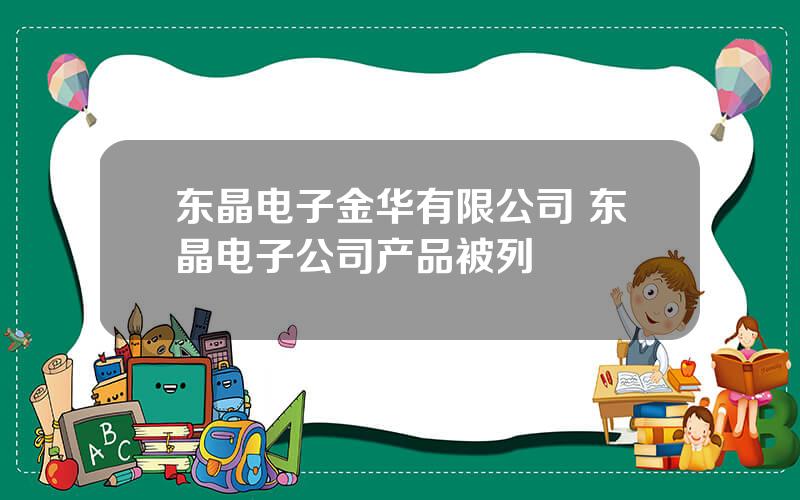 东晶电子金华有限公司 东晶电子公司产品被列